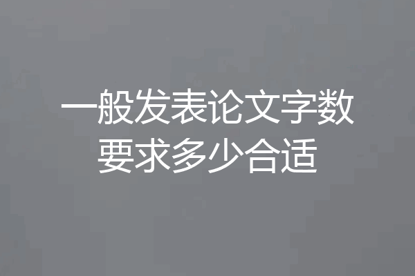 一般发表论文字数要求多少合适