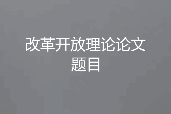 改革开放理论论文题目