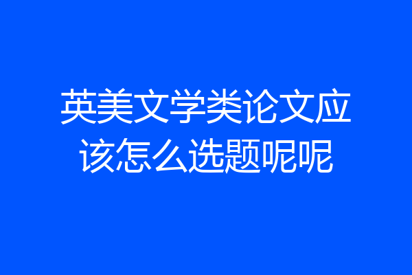 英美文学类论文应该怎么选题呢呢