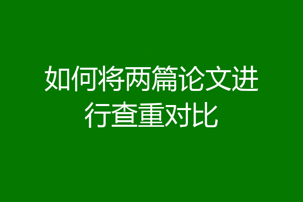 如何将两篇论文进行查重对比