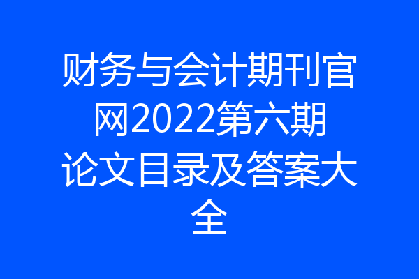 财务与会计期刊官网2022第六期论文目录及答案大全