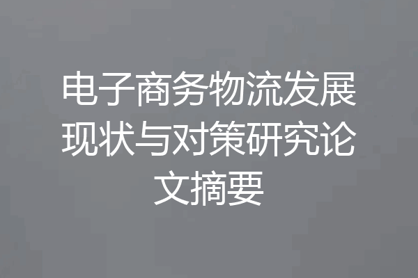 电子商务物流发展现状与对策研究论文摘要