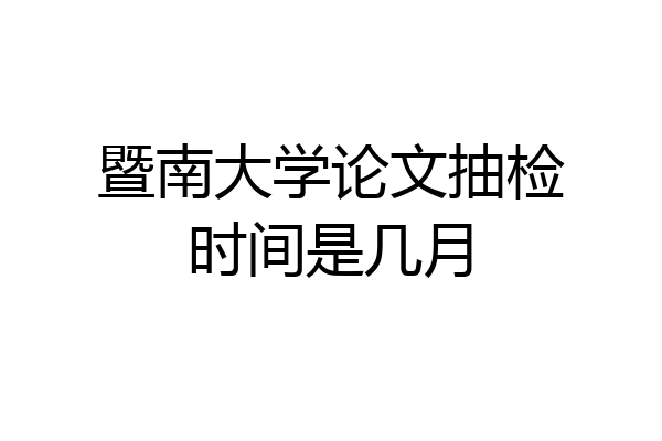 暨南大学论文抽检时间是几月