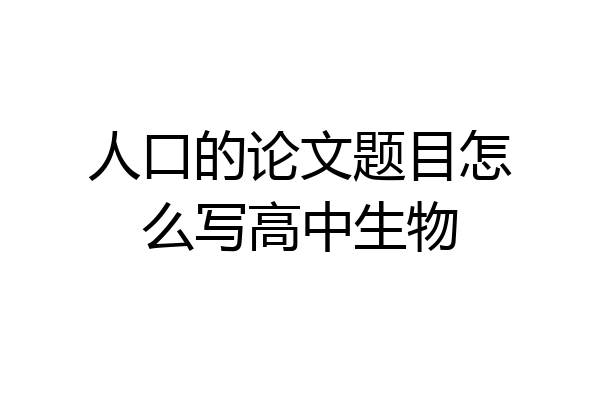 人口的论文题目怎么写高中生物