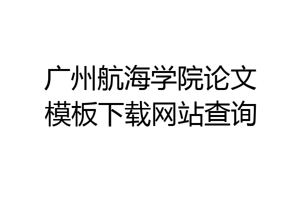 广州航海学院论文模板下载网站查询