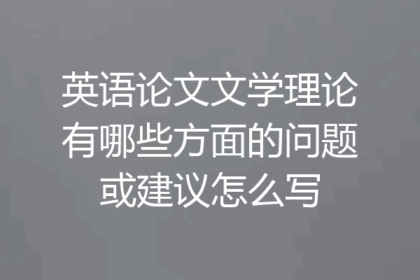 英语论文文学理论有哪些方面的问题或建议怎么写
