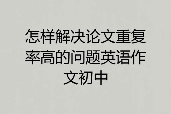 怎样解决论文重复率高的问题英语作文初中