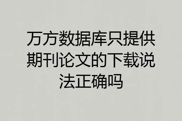 万方数据库只提供期刊论文的下载说法正确吗