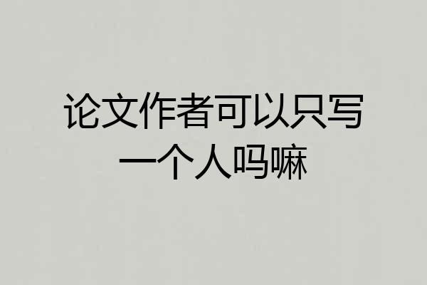 论文作者可以只写一个人吗嘛