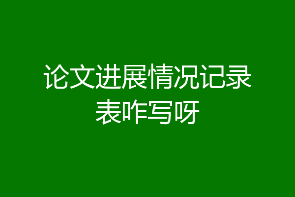 论文进展情况记录表咋写呀