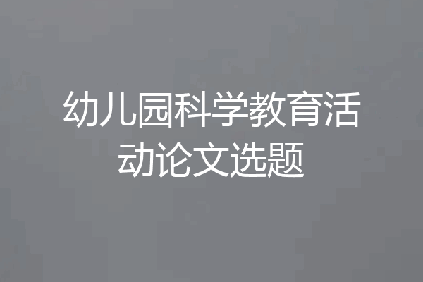 幼儿园科学教育活动论文选题
