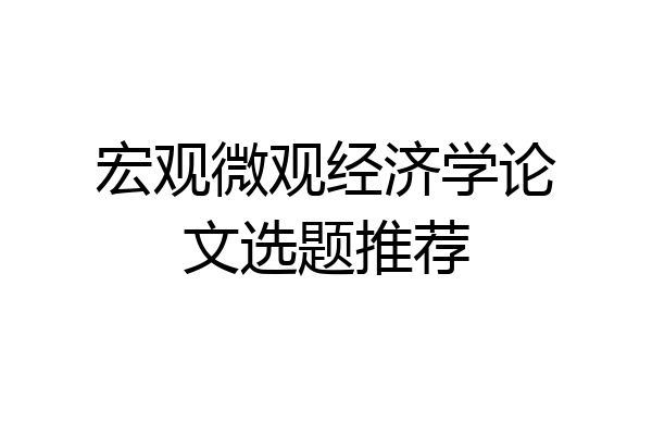宏观微观经济学论文选题推荐
