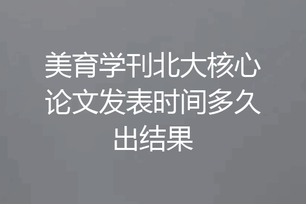 美育学刊北大核心论文发表时间多久出结果