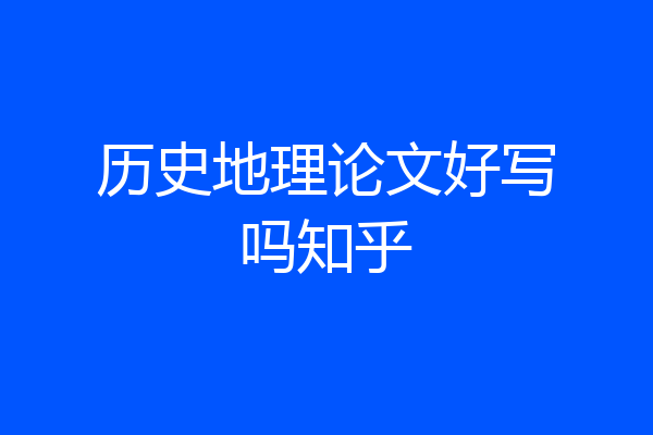 历史地理论文好写吗知乎