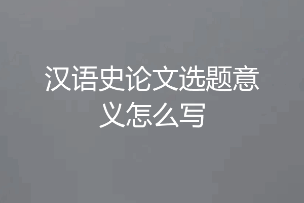 汉语史论文选题意义怎么写
