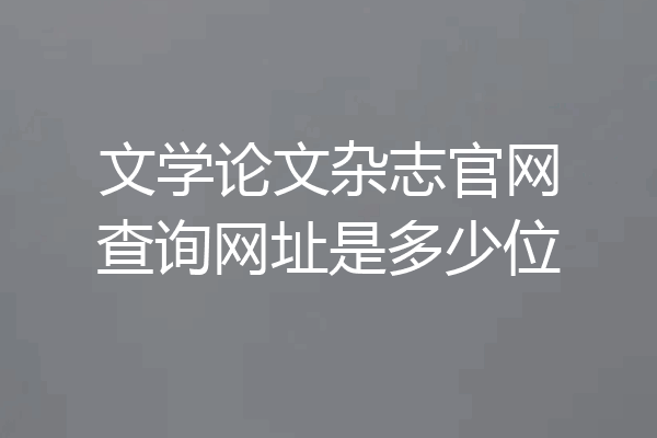 文学论文杂志官网查询网址是多少位