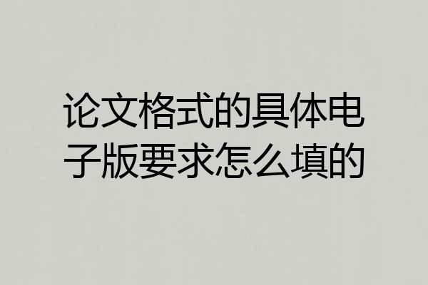 论文格式的具体电子版要求怎么填的