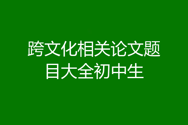 跨文化相关论文题目大全初中生