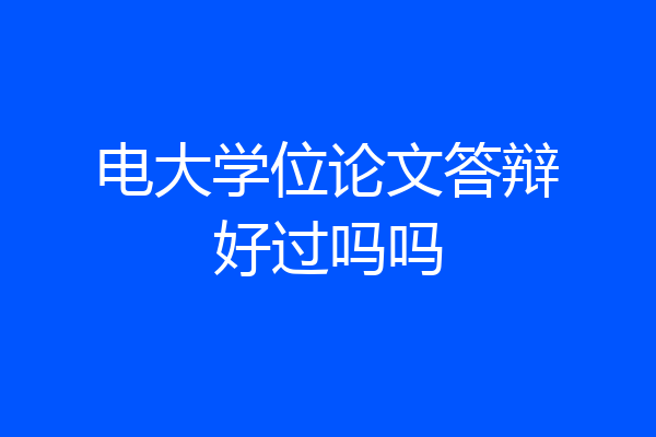 电大学位论文答辩好过吗吗