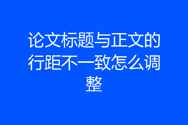 论文标题与正文的行距不一致怎么调整