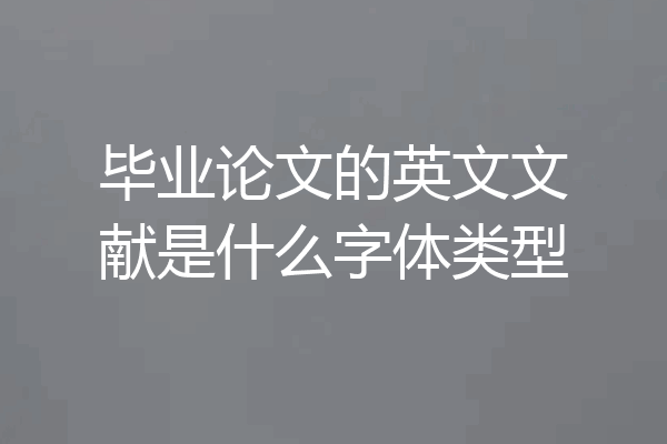 毕业论文的英文文献是什么字体类型