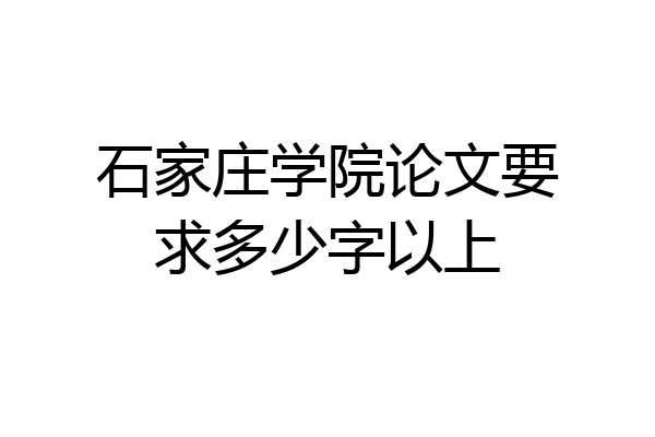 石家庄学院论文要求多少字以上