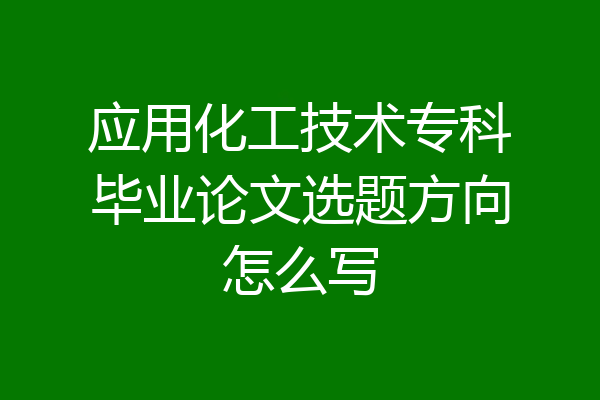 应用化工技术专科毕业论文选题方向怎么写