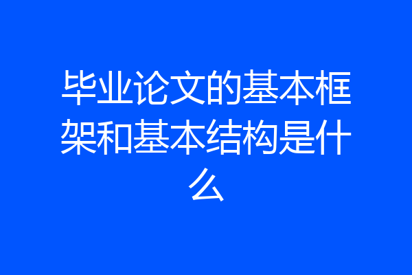 毕业论文的基本框架和基本结构是什么