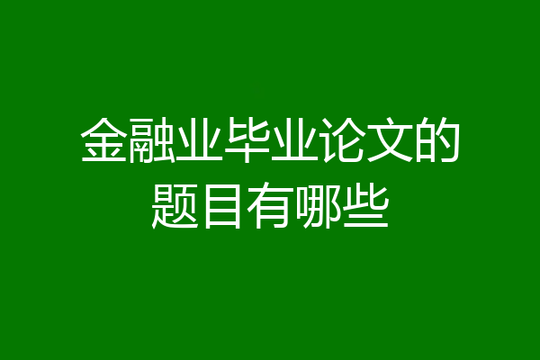 金融业毕业论文的题目有哪些