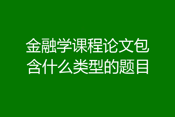 金融学课程论文包含什么类型的题目