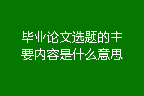 毕业论文选题的主要内容是什么意思