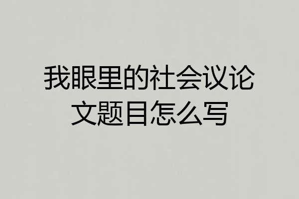 我眼里的社会议论文题目怎么写