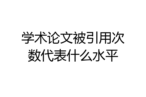 学术论文被引用次数代表什么水平
