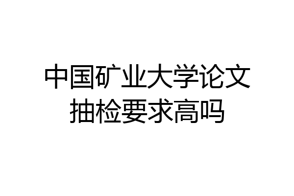 中国矿业大学论文抽检要求高吗