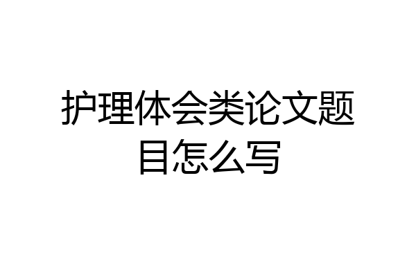 护理体会类论文题目怎么写