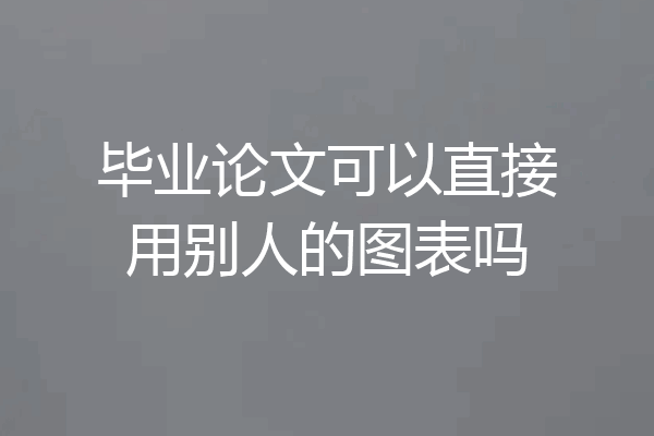毕业论文可以直接用别人的图表吗