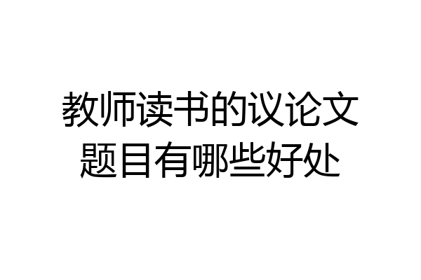 教师读书的议论文题目有哪些好处