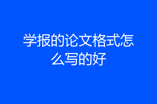 学报的论文格式怎么写的好