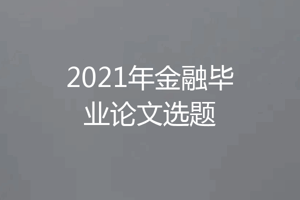 2021年金融毕业论文选题