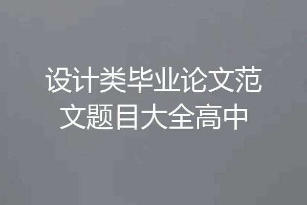 设计类毕业论文范文题目大全高中