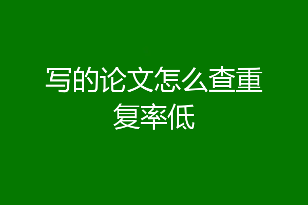 写的论文怎么查重复率低