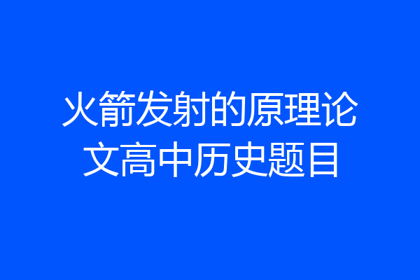 火箭发射的原理论文高中历史题目