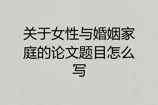 关于女性与婚姻家庭的论文题目怎么写