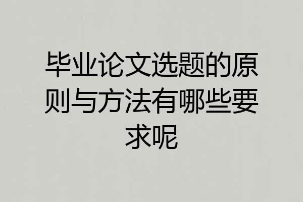 毕业论文选题的原则与方法有哪些要求呢