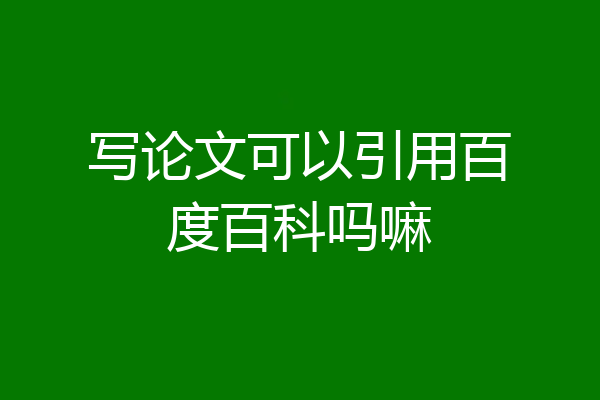 写论文可以引用百度百科吗嘛