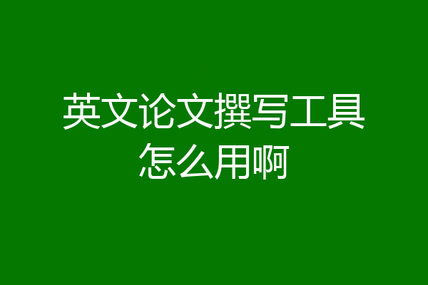 英文论文撰写工具怎么用啊