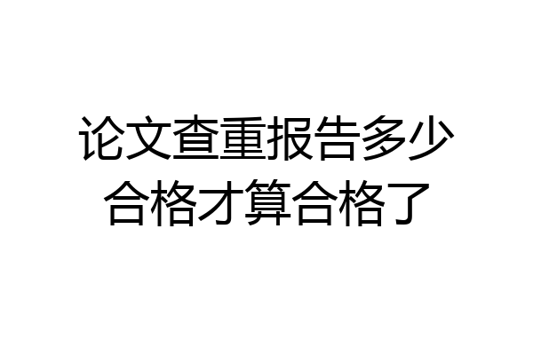 论文查重报告多少合格才算合格了
