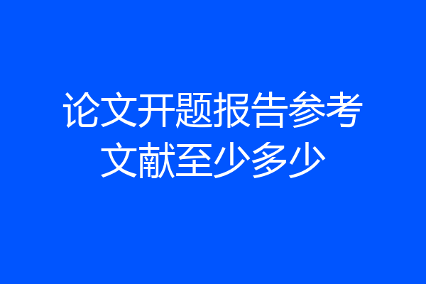 论文开题报告参考文献至少多少