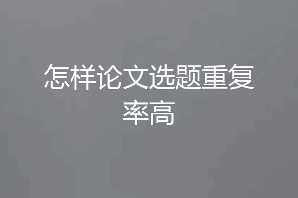 怎样论文选题重复率高