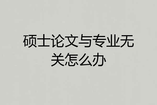 硕士论文与专业无关怎么办